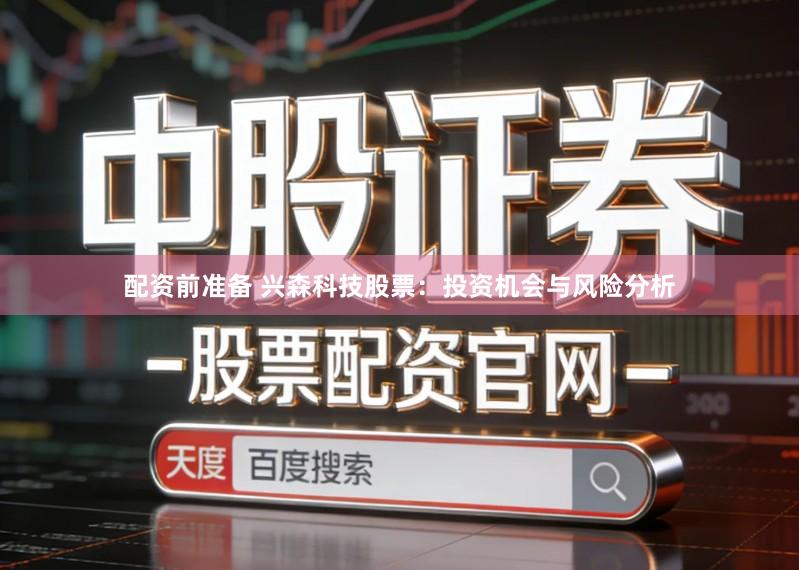配资前准备 兴森科技股票：投资机会与风险分析