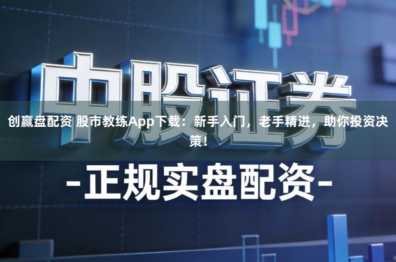 创赢盘配资 股市教练App下载:新手入门,老手精进,助你投资决策!