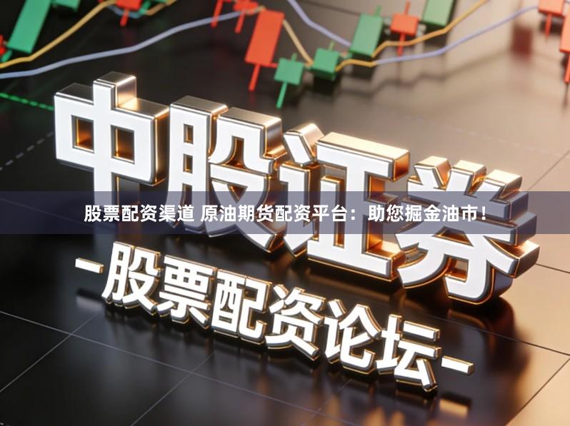 股票配资渠道 原油期货配资平台：助您掘金油市！
