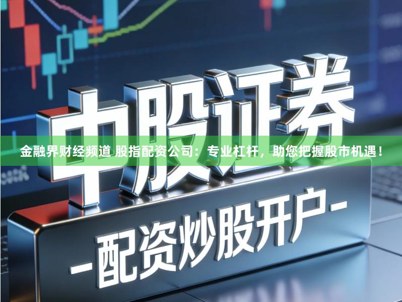 金融界财经频道 股指配资公司:专业杠杆,助您把握股市机遇!