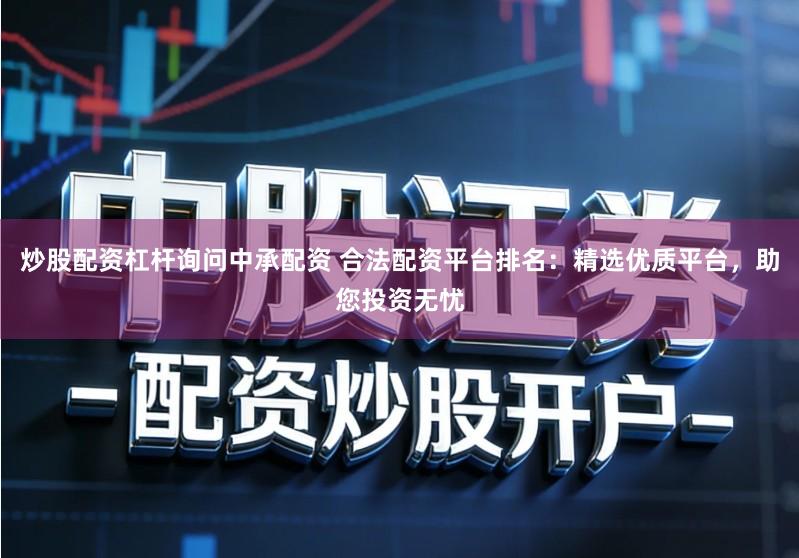 炒股配资杠杆询问中承配资 合法配资平台排名：精选优质平台，助您投资无忧