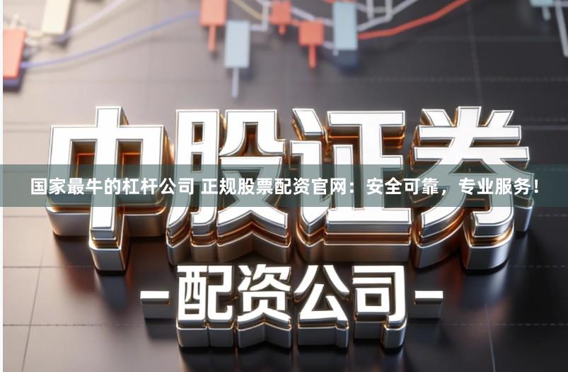 国家最牛的杠杆公司 正规股票配资官网：安全可靠，专业服务！