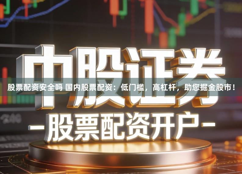 股票配资安全吗 国内股票配资：低门槛，高杠杆，助您掘金股市！