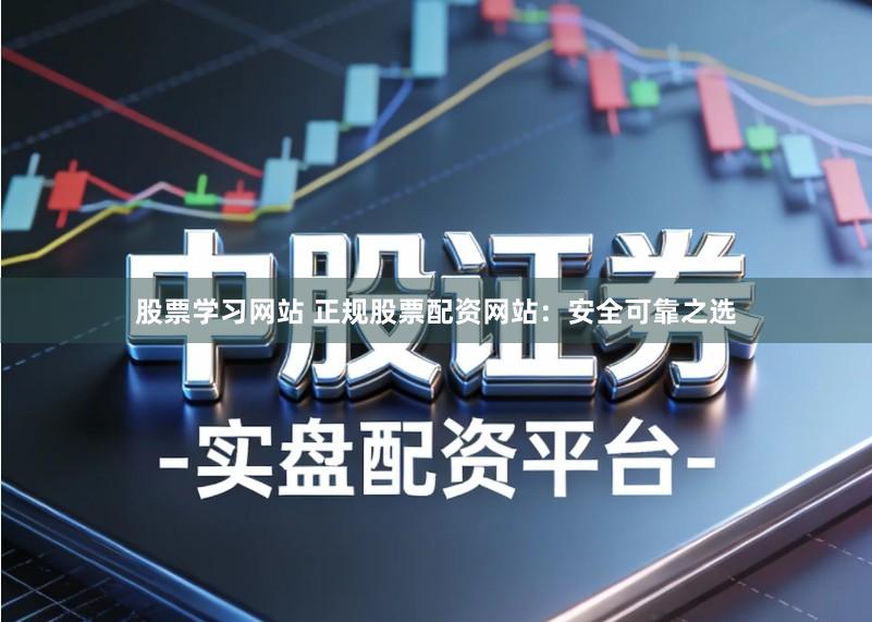 股票学习网站 正规股票配资网站：安全可靠之选