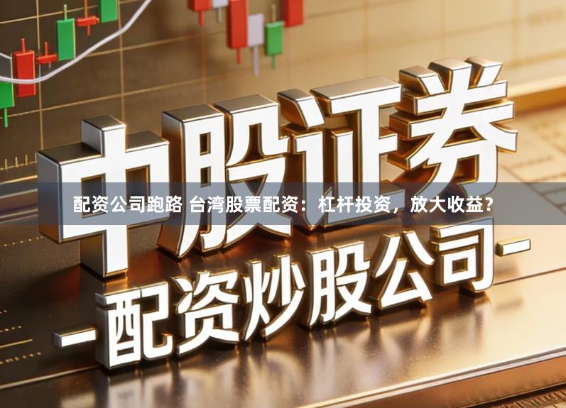 配资公司跑路 台湾股票配资：杠杆投资，放大收益？