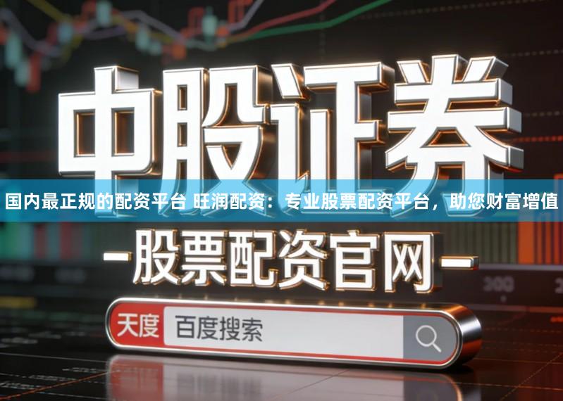 国内最正规的配资平台 旺润配资：专业股票配资平台，助您财富增值