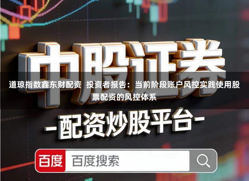 道琼指数鑫东财配资  投资者报告：当前阶段账户风控实践使用股票配资的风控体系