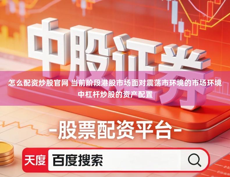 怎么配资炒股官网 当前阶段港股市场面对震荡市环境的市场环境中杠杆炒股的资产配置