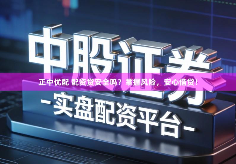 正中优配 配资贷安全吗？掌握风险，安心借贷！