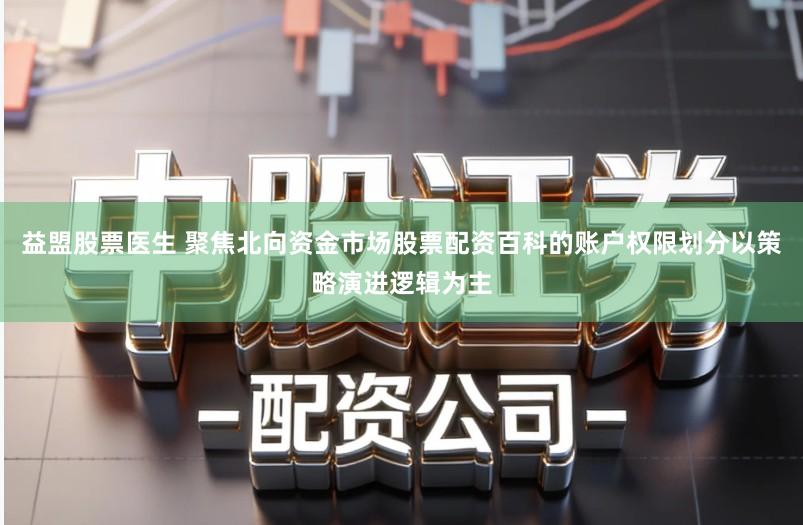 益盟股票医生 聚焦北向资金市场股票配资百科的账户权限划分以策略演进逻辑为主