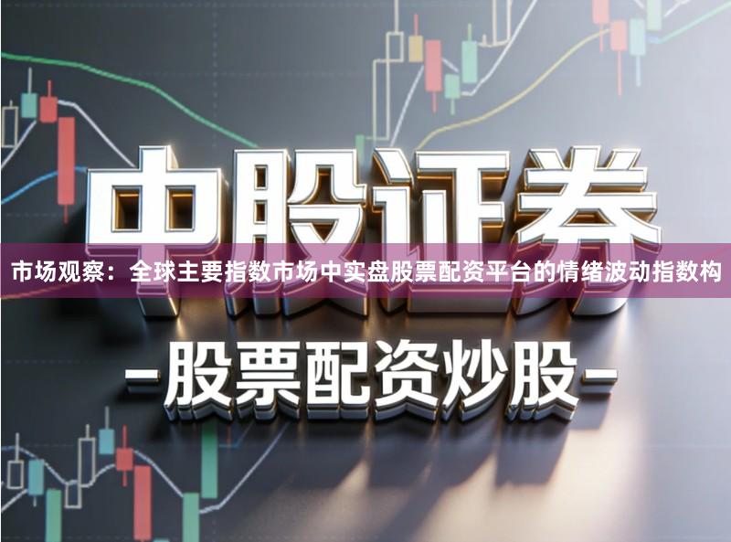 市场观察：全球主要指数市场中实盘股票配资平台的情绪波动指数构
