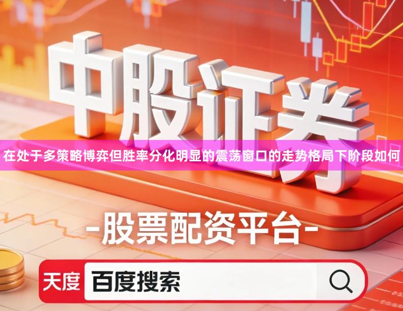 在处于多策略博弈但胜率分化明显的震荡窗口的走势格局下阶段如何