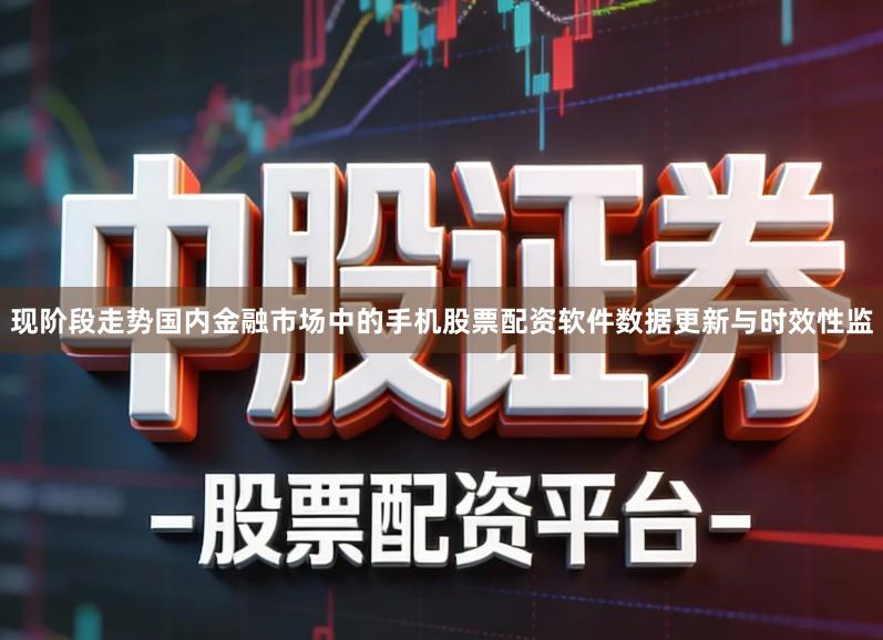 现阶段走势国内金融市场中的手机股票配资软件数据更新与时效性监