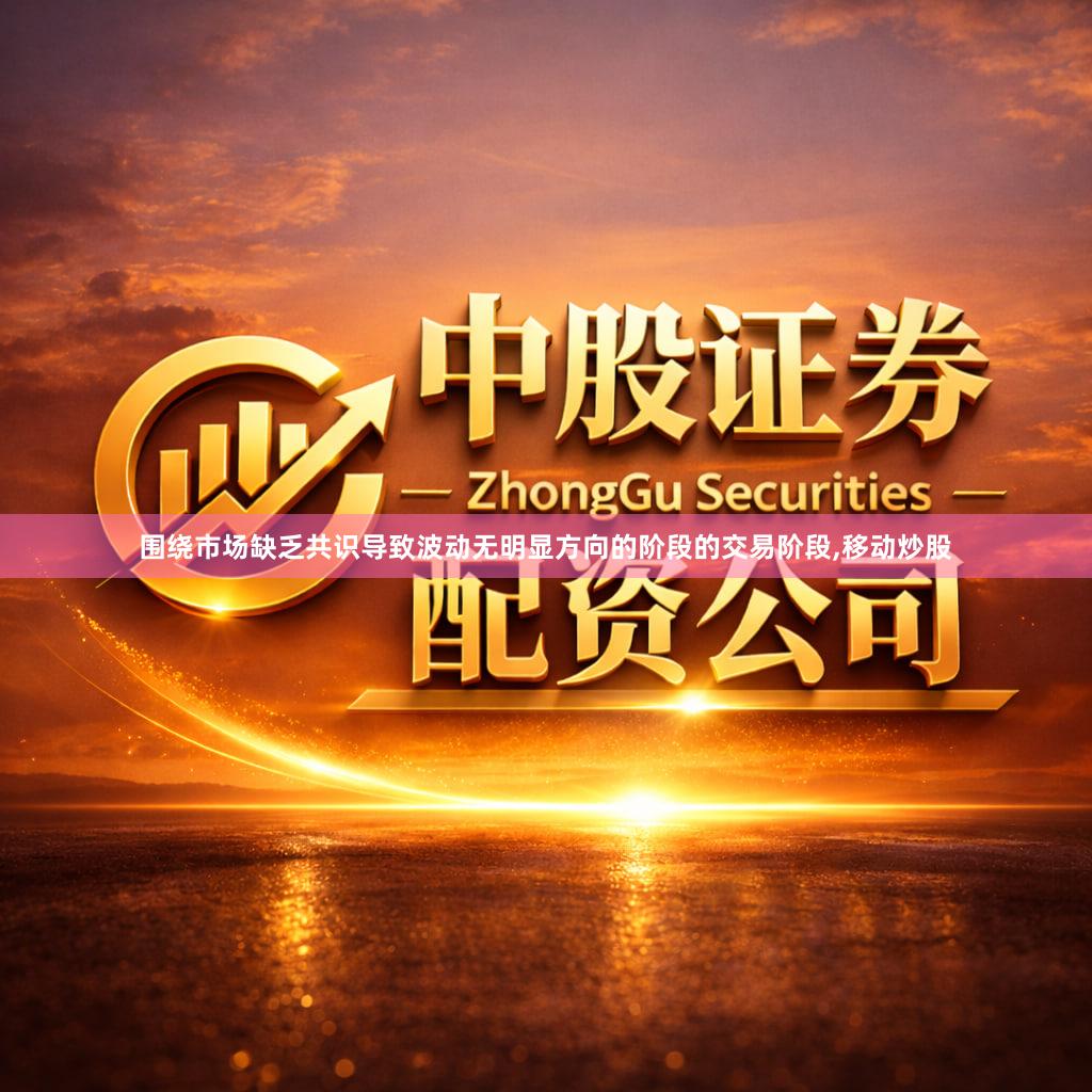 围绕市场缺乏共识导致波动无明显方向的阶段的交易阶段,移动炒股
