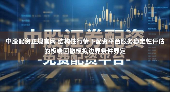 中股配资正规官网 结构性行情下配资平台服务稳定性评估的极端回撤模拟边界条件界定