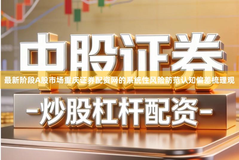 最新阶段A股市场重庆证券配资网的系统性风险防范认知偏差梳理观