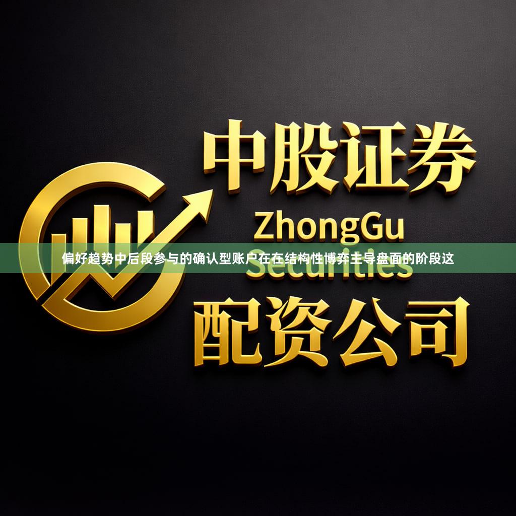 偏好趋势中后段参与的确认型账户在在结构性博弈主导盘面的阶段这