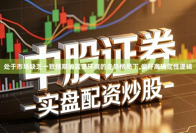 处于市场缺乏一致预期的震荡环境的走势格局下,偏好高确定性逻辑
