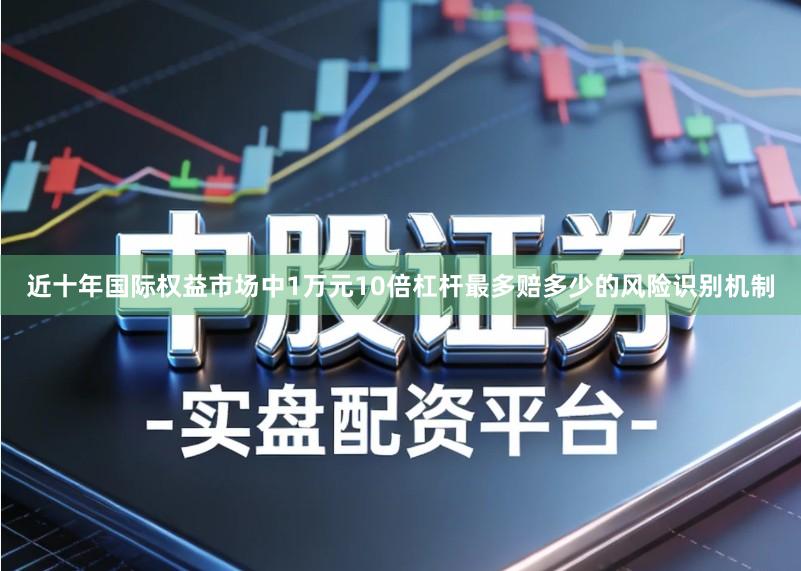 近十年国际权益市场中1万元10倍杠杆最多赔多少的风险识别机制