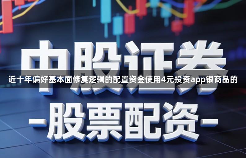 近十年偏好基本面修复逻辑的配置资金使用4元投资app银商品的