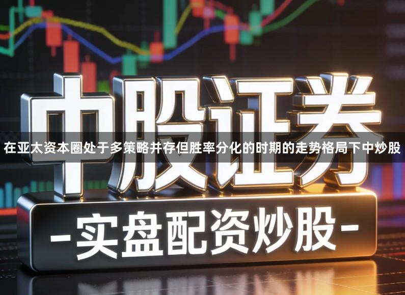 在亚太资本圈处于多策略并存但胜率分化的时期的走势格局下中炒股