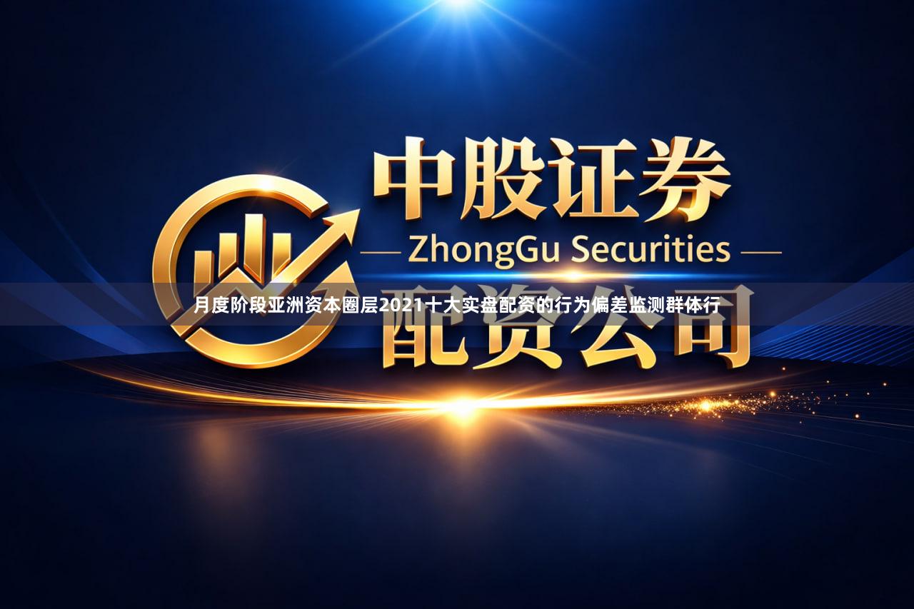 月度阶段亚洲资本圈层2021十大实盘配资的行为偏差监测群体行