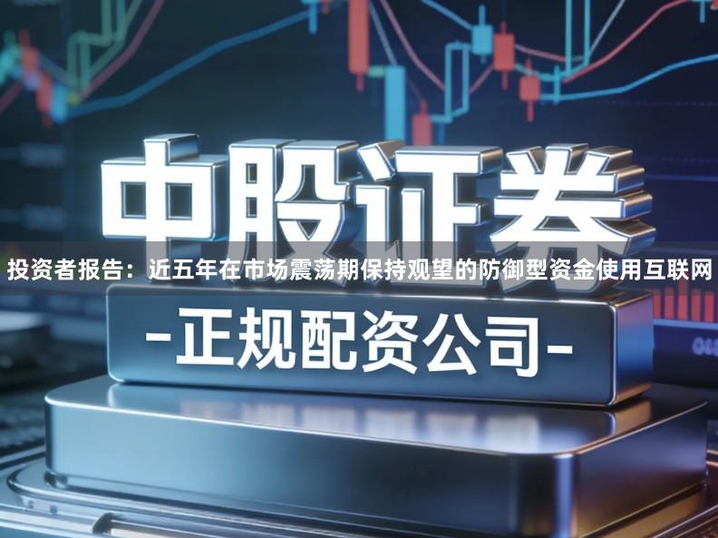 投资者报告：近五年在市场震荡期保持观望的防御型资金使用互联网