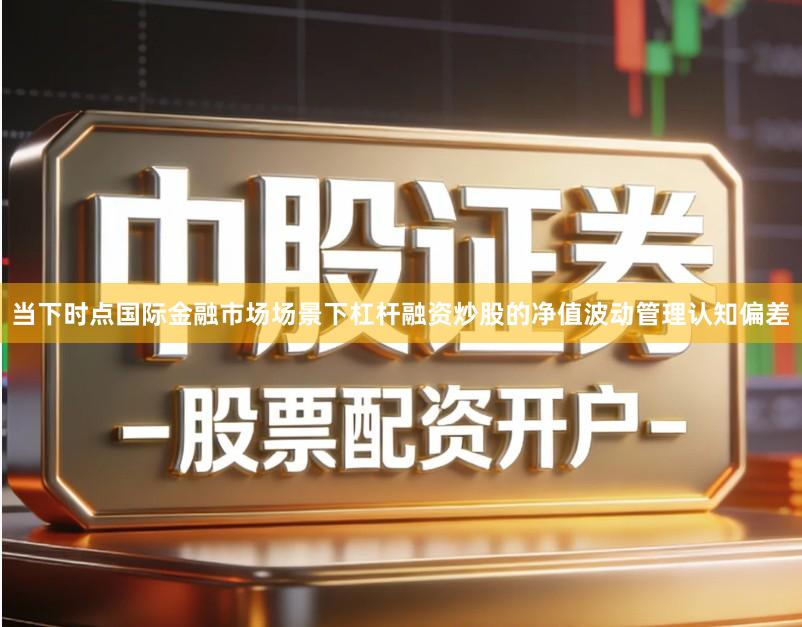 当下时点国际金融市场场景下杠杆融资炒股的净值波动管理认知偏差
