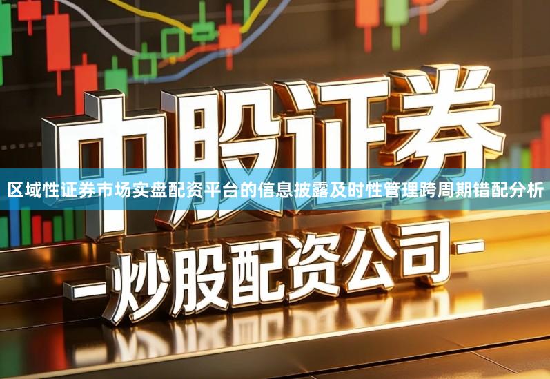 区域性证券市场实盘配资平台的信息披露及时性管理跨周期错配分析