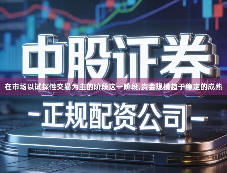 在市场以试探性交易为主的阶段这一阶段,资金规模趋于稳定的成熟