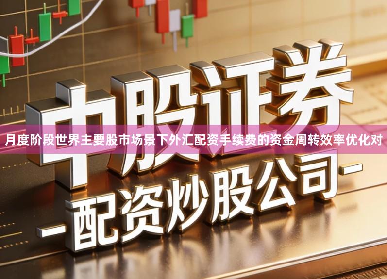 月度阶段世界主要股市场景下外汇配资手续费的资金周转效率优化对