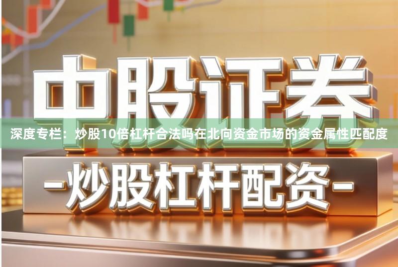深度专栏：炒股10倍杠杆合法吗在北向资金市场的资金属性匹配度