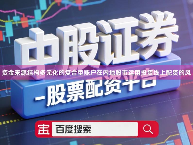 资金来源结构多元化的复合型账户在内地股市运用投资线上配资的风