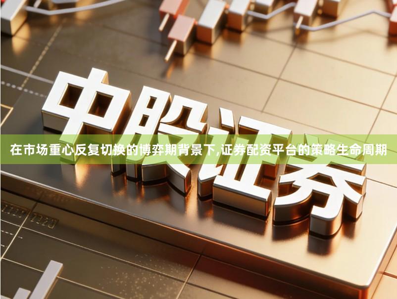 在市场重心反复切换的博弈期背景下,证券配资平台的策略生命周期