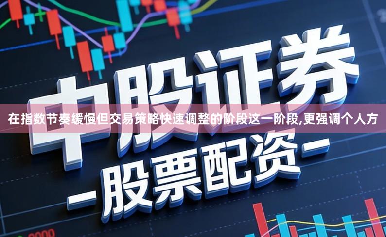 在指数节奏缓慢但交易策略快速调整的阶段这一阶段,更强调个人方