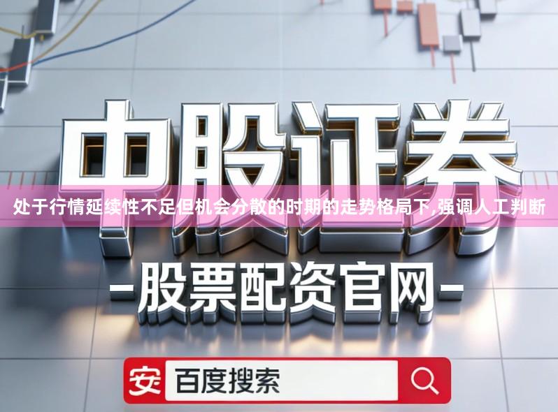 处于行情延续性不足但机会分散的时期的走势格局下,强调人工判断
