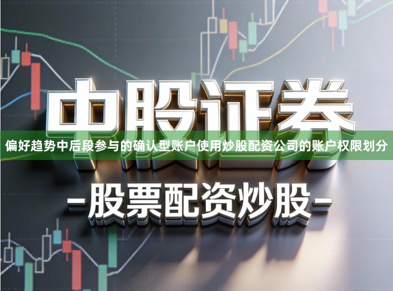 偏好趋势中后段参与的确认型账户使用炒股配资公司的账户权限划分
