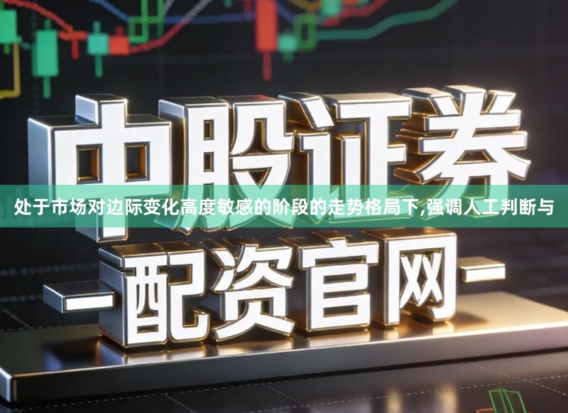 处于市场对边际变化高度敏感的阶段的走势格局下,强调人工判断与