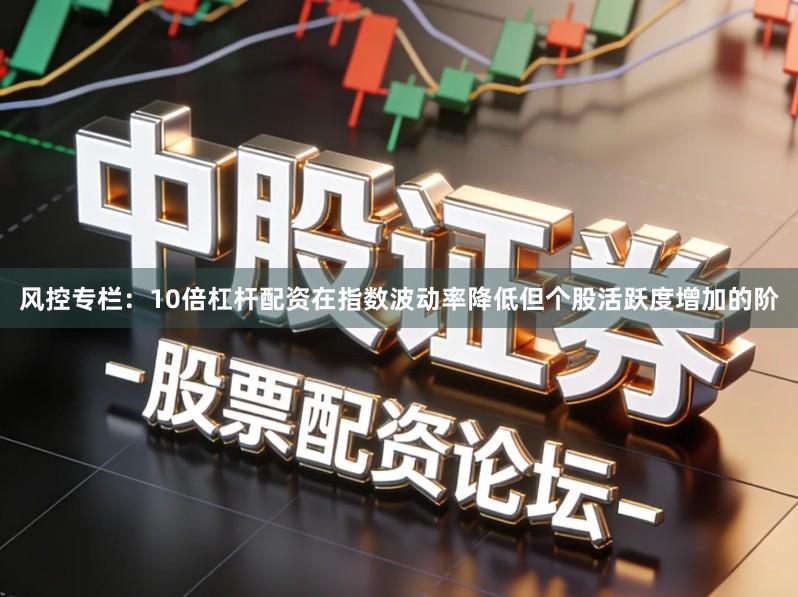 风控专栏：10倍杠杆配资在指数波动率降低但个股活跃度增加的阶