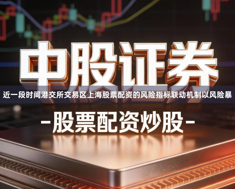 近一段时间港交所交易区上海股票配资的风险指标联动机制以风险暴