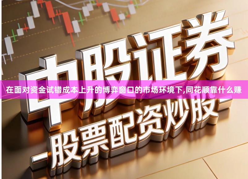 在面对资金试错成本上升的博弈窗口的市场环境下,同花顺靠什么赚