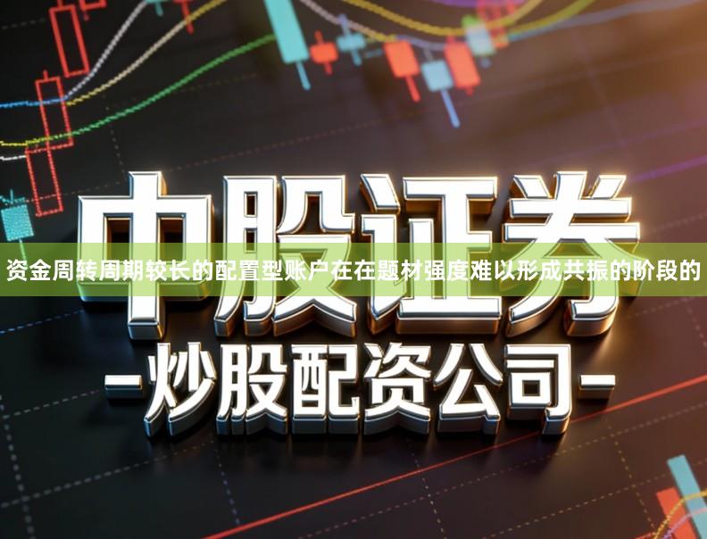 资金周转周期较长的配置型账户在在题材强度难以形成共振的阶段的