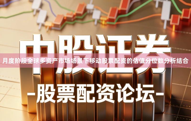 月度阶段全球多资产市场场景下移动股票配资的估值分位数分析结合
