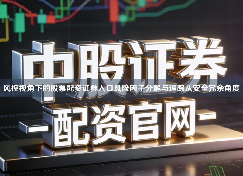 风控视角下的股票配资证券入口风险因子分解与追踪从安全冗余角度