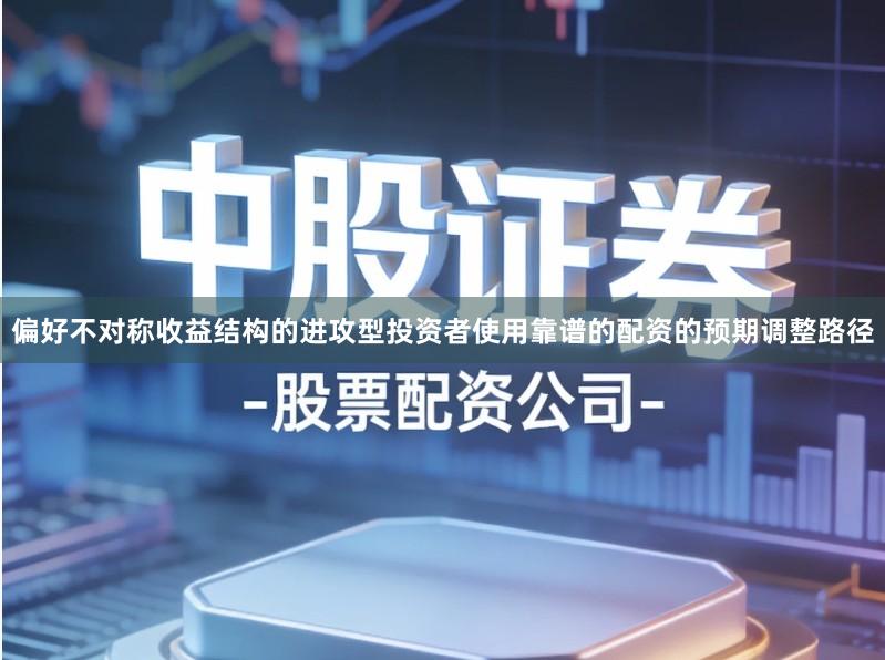 偏好不对称收益结构的进攻型投资者使用靠谱的配资的预期调整路径