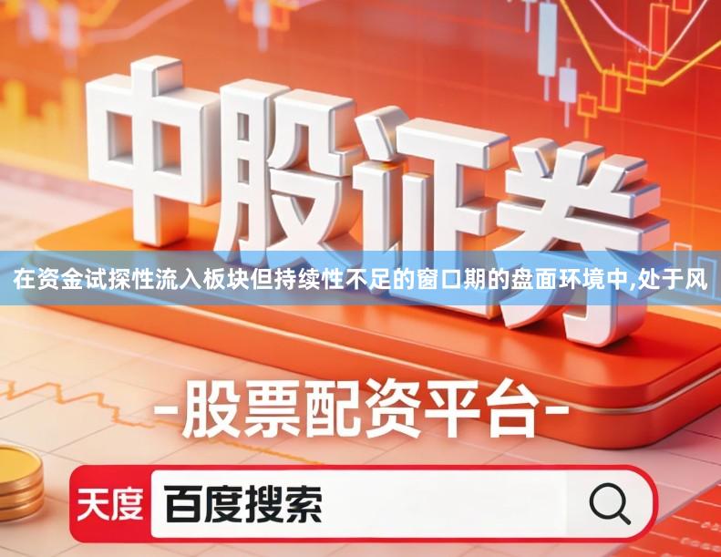 在资金试探性流入板块但持续性不足的窗口期的盘面环境中,处于风