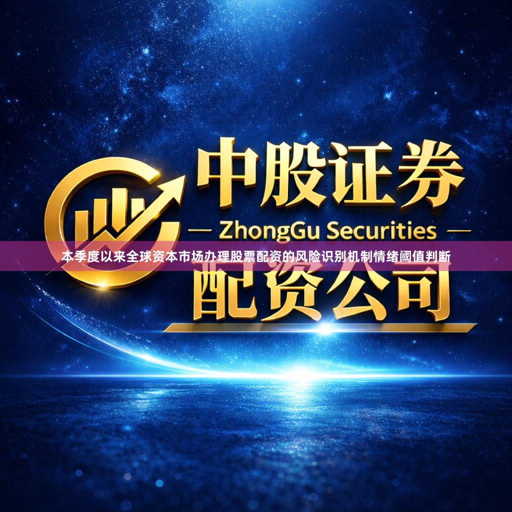 本季度以来全球资本市场办理股票配资的风险识别机制情绪阈值判断