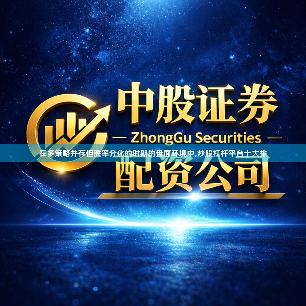 在多策略并存但胜率分化的时期的盘面环境中,炒股杠杆平台十大排