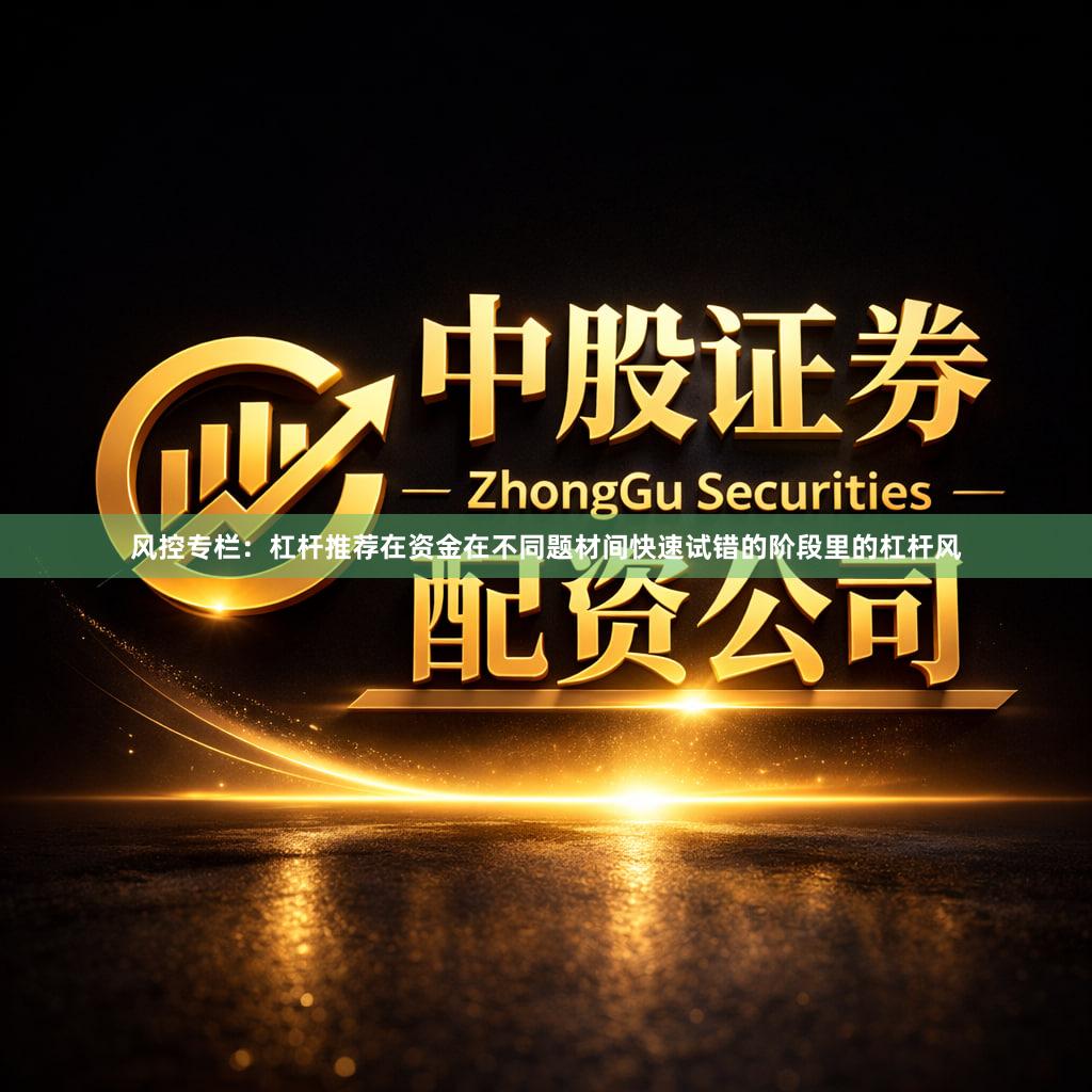 风控专栏：杠杆推荐在资金在不同题材间快速试错的阶段里的杠杆风