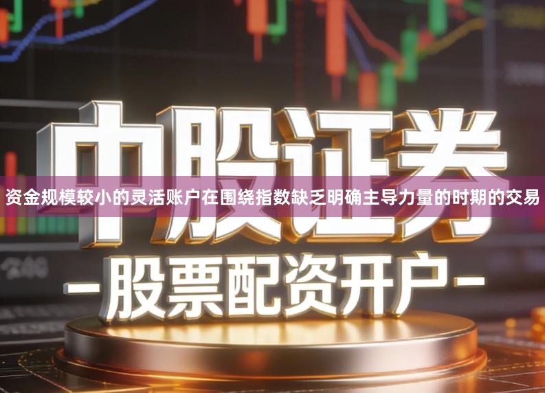 资金规模较小的灵活账户在围绕指数缺乏明确主导力量的时期的交易